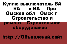 Куплю выключатель ВА5139, ВА5739 и ВА5039Про - Омская обл., Омск г. Строительство и ремонт » Строительное оборудование   